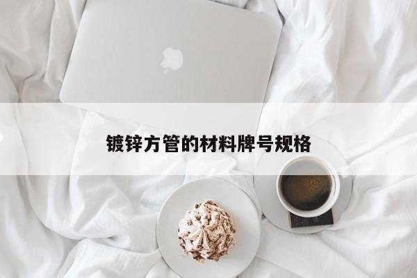 鍍鋅方管的材料牌號規(guī)格
