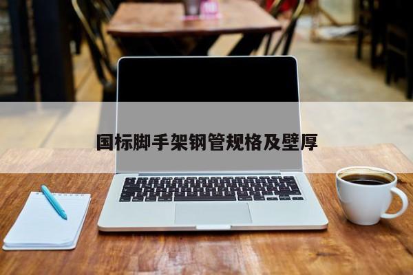 國(guó)標(biāo)腳手架鋼管規(guī)格及壁厚