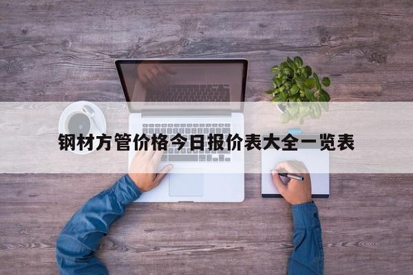 鋼材方管價(jià)格今日?qǐng)?bào)價(jià)表大全一覽表