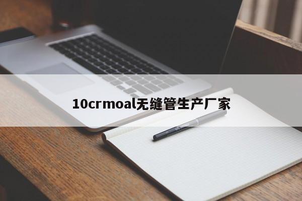 10crmoal無縫管生產(chǎn)廠家