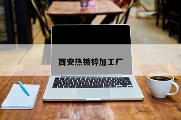 西安熱鍍鋅加工廠