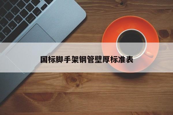 國(guó)標(biāo)腳手架鋼管壁厚標(biāo)準(zhǔn)表