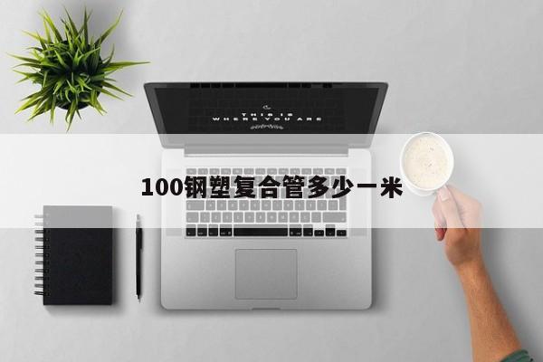 100鋼塑復合管多少一米
