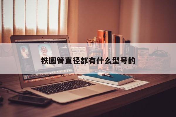 鐵圓管直徑都有什么型號的