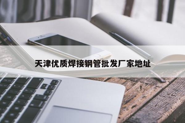 天津優(yōu)質焊接鋼管批發(fā)廠家地址