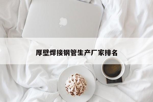 厚壁焊接鋼管生產(chǎn)廠家排名