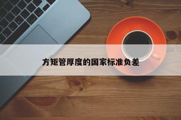 方矩管厚度的國家標準負差