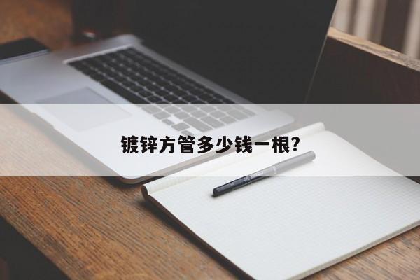鍍鋅方管多少錢一根?