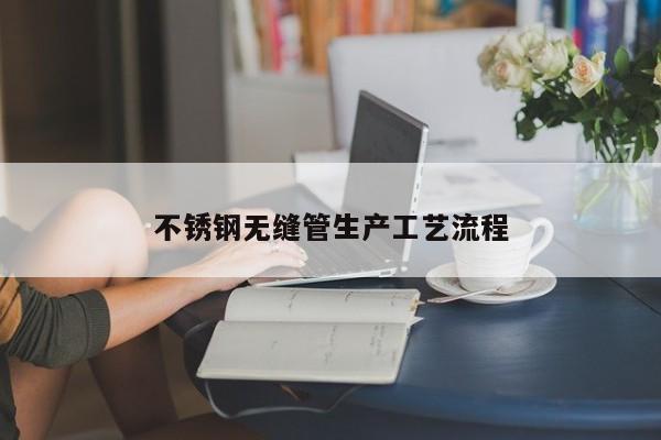 不銹鋼無縫管生產工藝流程