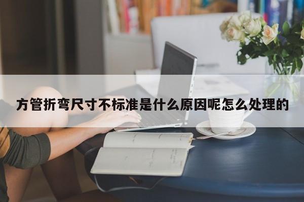 方管折彎尺寸不標(biāo)準(zhǔn)是什么原因呢怎么處理的