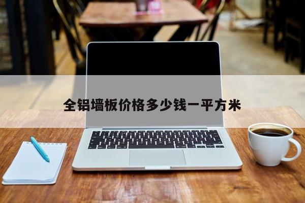全鋁墻板價(jià)格多少錢一平方米