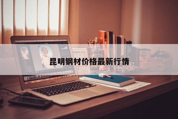 昆明鋼材價(jià)格最新行情