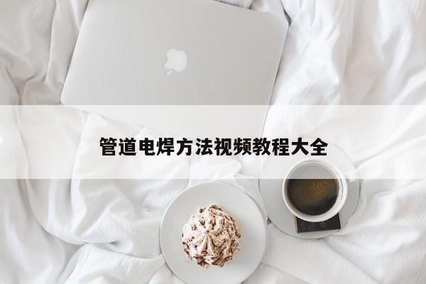 管道電焊方法視頻教程大全