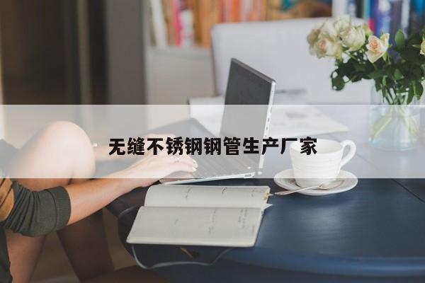 無(wú)縫不銹鋼鋼管生產(chǎn)廠家