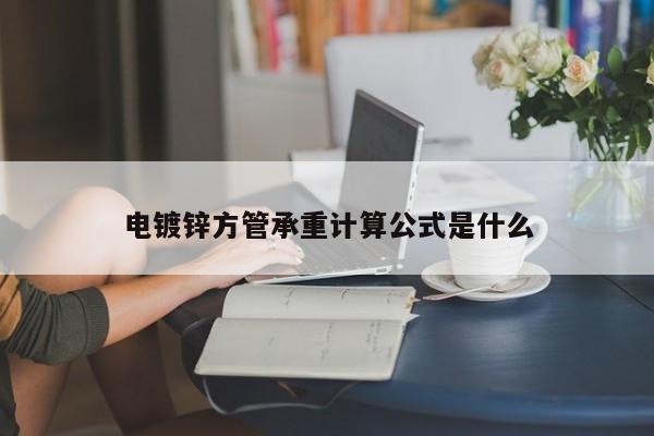 電鍍鋅方管承重計算公式是什么
